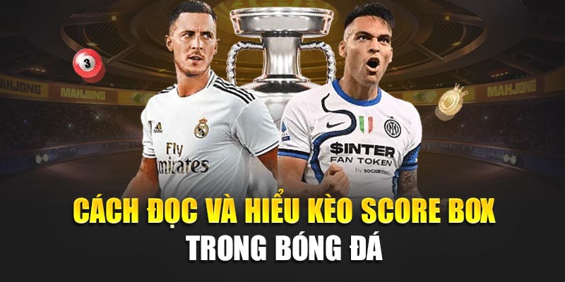 Tìm Hiểu Chi Tiết Về Kèo Score Box Và cách chơi Hiệu Quả 1 Cách đọc và hiểu kèo Score Box trong bóng đá