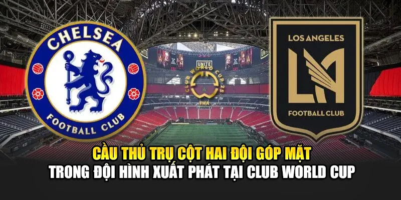 Cầu thủ trụ cột hai đội góp mặt trong đội hình xuất phát tại Club World Cup