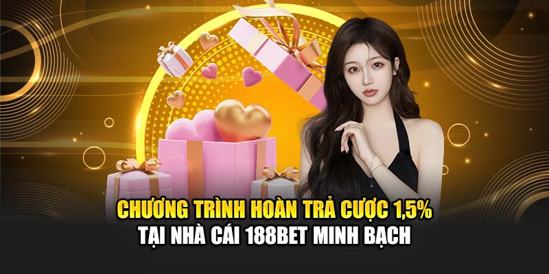 Hoàn Trả Cược 1,5% Tại 188BET Giúp Duy Trì Lợi Nhuận Ổn Định 1 Chương trình hoàn trả cược 1,5% tại nhà cái 188BET minh bạch