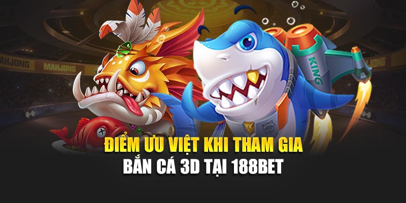 Game Bắn Cá 3D Siêu Thực Hấp Dẫn, Đồ Họa Đỉnh Cao Cực Mê 2 Điểm ưu việt khi tham gia bắn cá 3D tại 188bet