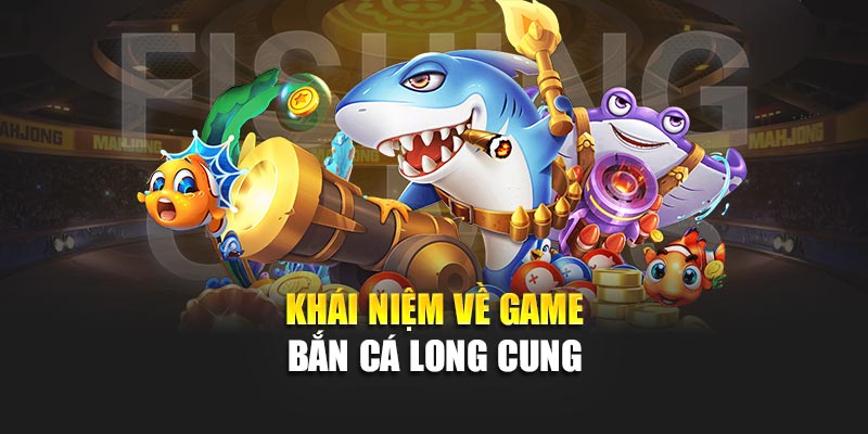 Bắn Cá Long Cung Đổi Thưởng Lớn – Thử Vận May Ngay Hôm Nay 1 Khái niệm về game bắn cá Long Cung