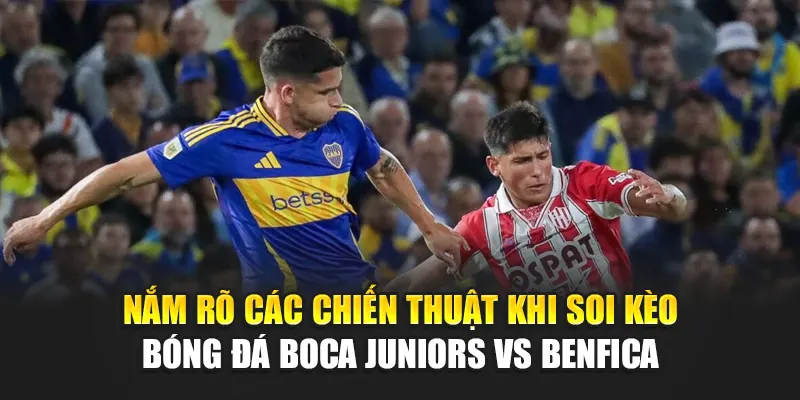 Nắm rõ các chiến thuật khi soi kèo bóng đá Boca Juniors vs Benfica