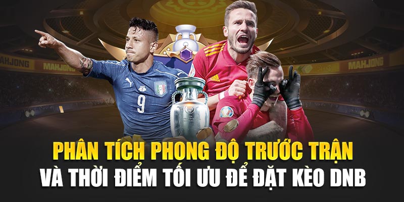 Phân tích phong độ trước trận và thời điểm tối ưu để đặt kèo DNB