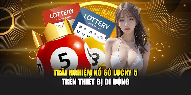 Trải nghiệm xổ số Lucky 5 trên thiết bị di động